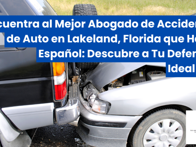 Encuentra al Mejor Abogado de Accidentes de Auto en Lakeland, Florida que Hable Español: Descubre a Tu Defensor Ideal Hoy