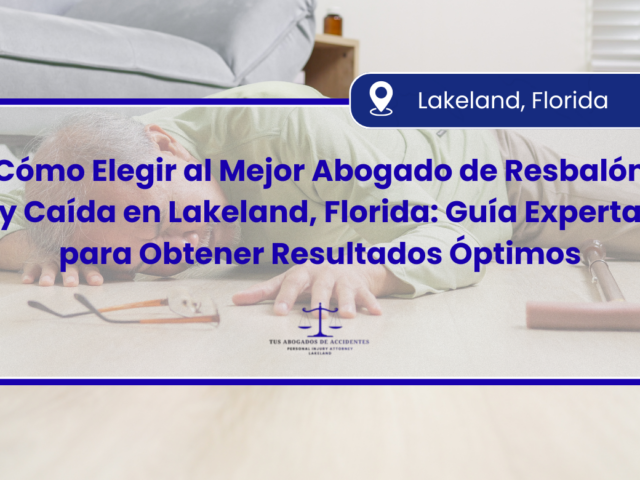 Cómo Elegir al Mejor Abogado de Resbalón y Caída en Lakeland, Florida: Guía Experta para Obtener Resultados Óptimos