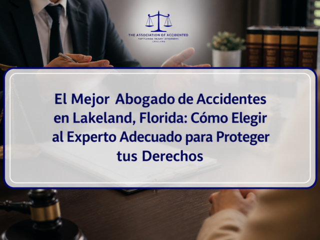 El Mejor Abogado de Accidentes en Lakeland, Florida: Cómo Elegir al Experto Adecuado para Proteger tus Derechos